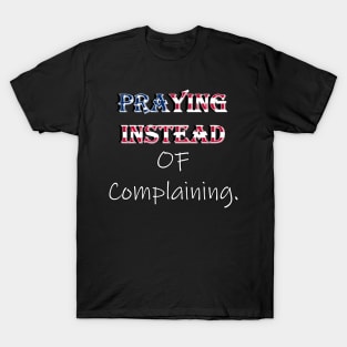 Praying Instead of Complaining Quote & Graphic, American Flag Overlay Custom Apparel, Home Decor & Gifts T-Shirt